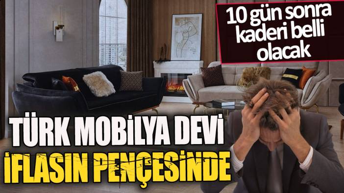 Türk mobilya devi iflasın pençesinde '10 gün sonra kaderi belli olacak'