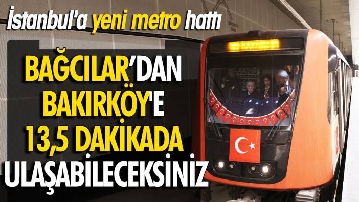 İstanbul'a yeni metro hattı Bağcılar’dan Bakırköy'e 13,5 dakikada ulaşabileceksiniz