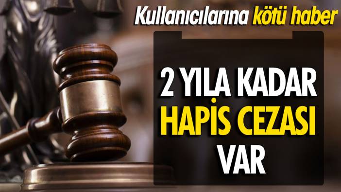 Kullanıcılarına kötü haber 2 yıla kadar hapis cezası var