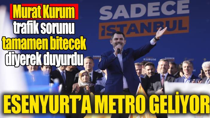 Murat Kurum trafik sorunu tamamen bitecek diyerek duyurdu 'Esenyurt'a metro geliyor'