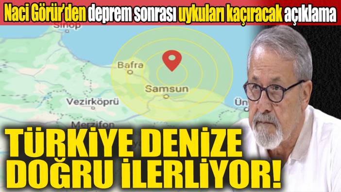 Naci Görür’den deprem sonrası uykuları kaçıracak açıklama 'Türkiye denize doğru ilerliyor'