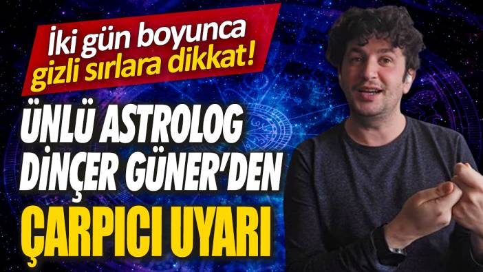 Astrolog Dinçer Güner’den çarpıcı uyarı 'İki gün boyunca gizli sırlara dikkat'