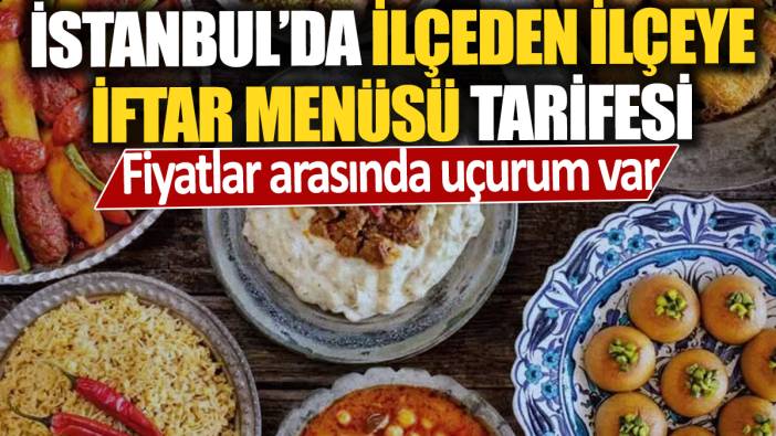 İstanbul'da ilçeden ilçeye iftar menüsü tarifesi 'Fiyatlar arasında uçurum var'