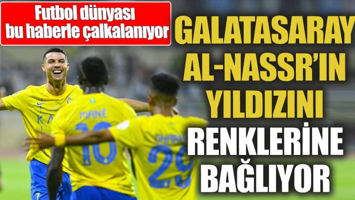 Galatasaray Al-Nassr’ın yıldızını renklerine bağlıyor ‘Futbol dünyası bu haberle çalkalanıyor’