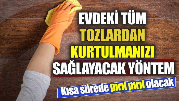 Evdeki tüm tozlardan kurtulmanızı sağlayacak yöntem Kısa sürede pırıl pırıl olacak