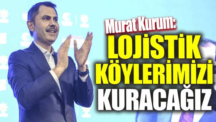 Murat Kurum 'Lojistik köylerimizi kuracağız'