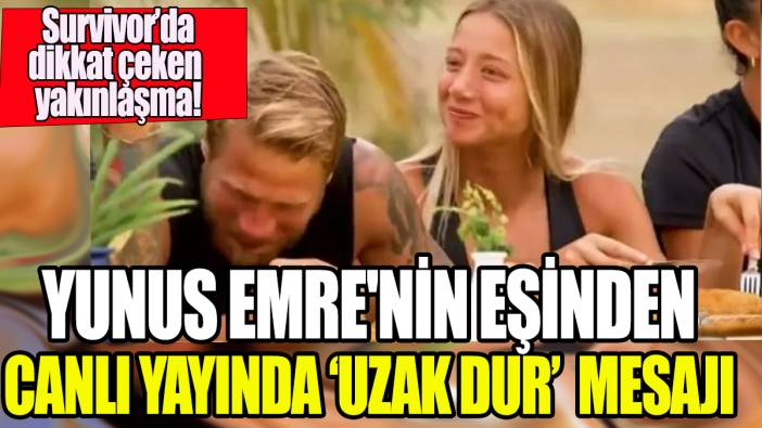 Yunus Emre'nin eşinden canlı yayında uzak dur mesajı 'Survivor'da dikkat çeken yakınlaşma'