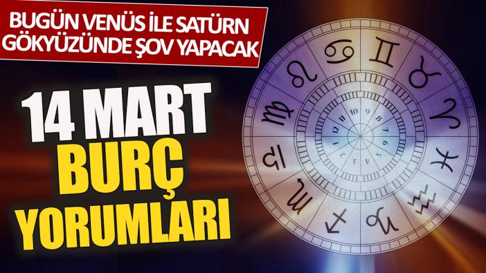 14 Mart burç yorumları 'Bugün Venüs ile Satürn gökyüzünde şov yapacak'