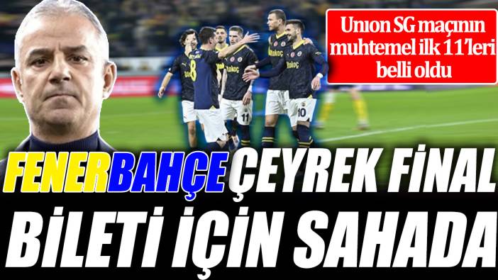 Fenerbahçe çeyrek final bileti için sahada ‘Unıon SG maçının muhtemel ilk 11’leri belli oldu’
