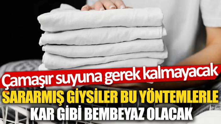 Sararmış giysiler bu yöntemlerle kar gibi bembeyaz olacak 'Çamaşır suyuna gerek kalmayacak'