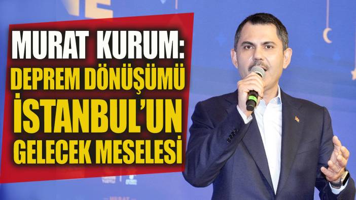 Murat Kurum: Deprem dönüşümü İstanbul'un gelecek meselesi