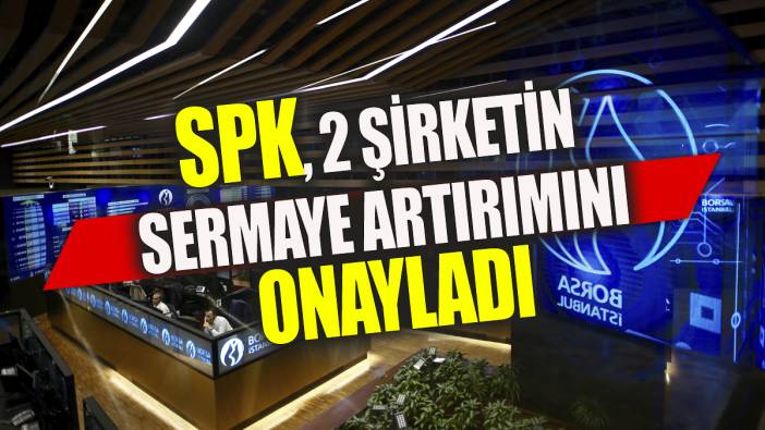 SPK 2 şirketin sermaye artırımını onayladı