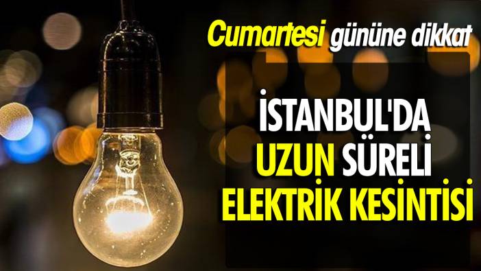 Cumartesi gününe dikkat İstanbul'da uzun süreli elektrik kesintisi