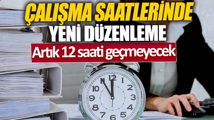 Çalışma saatlerinde yeni düzenleme 'Artık 12 saati geçmeyecek'