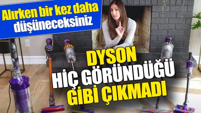 Dyson hiç göründüğü gibi çıkmadı ‘Alırken bir kez daha düşüneceksiniz’