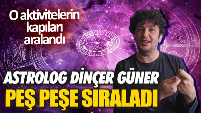 Astrolog Dinçer Güner peş peşe sıraladı 'O aktivitelerin kapıları aralandı'
