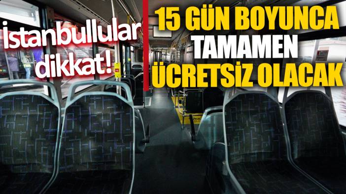 İstanbullular dikkat '15 gün boyunca tamamen ücretsiz olacak'