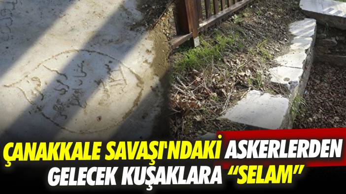 Çanakkale Savaşı'ndaki askerlerden gelecek kuşaklara selam