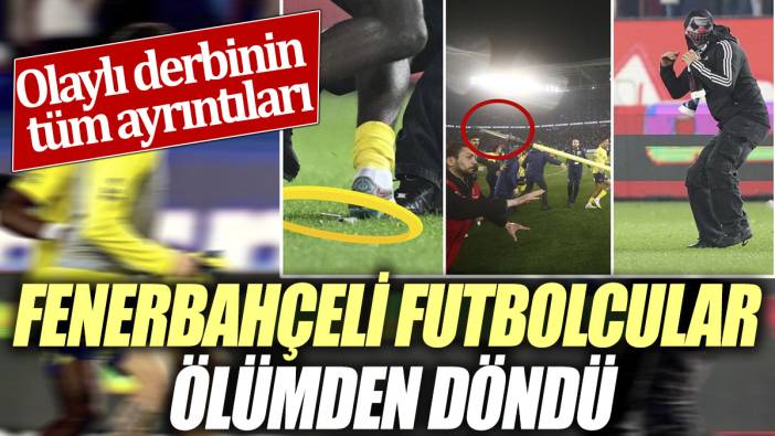 Fenerbahçeli futbolcular ölümden döndü 'Olaylı derbinin tüm ayrıntıları'