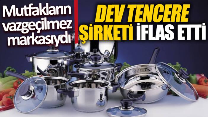 Dev tencere şirketi iflas etti 'Mutfakların vazgeçilmez markasıydı'