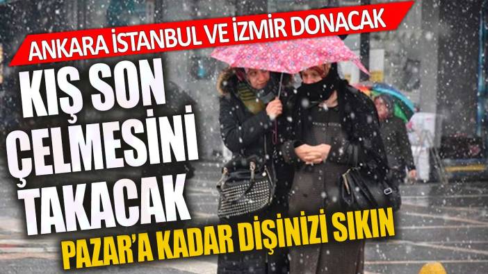 Kış son çelmesini takacak Ankara İstanbul İzmir donacak