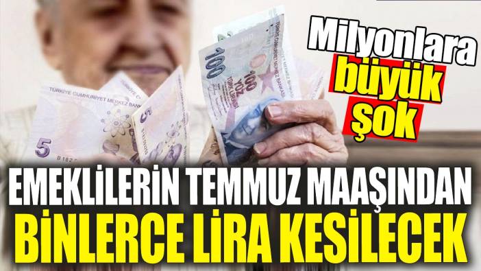 Emeklilerin Temmuz maaşından binlerce lira kesilecek 'Milyonlara büyük şok'