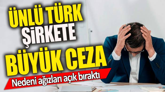 Ünlü Türk şirkete büyük ceza 'Nedeni ağızları açık bıraktı'