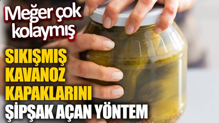 Sıkışmış kavanoz kapaklarını şipşak açan yöntem 'Meğer çok kolaymış'