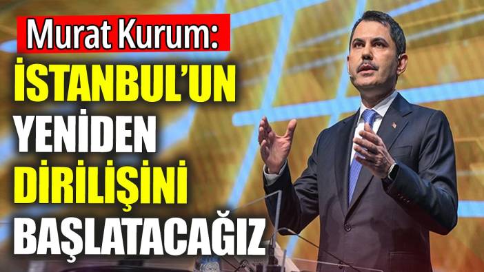 Murat Kurum 'İstanbul'un yeniden dirilişini başlatacağız'