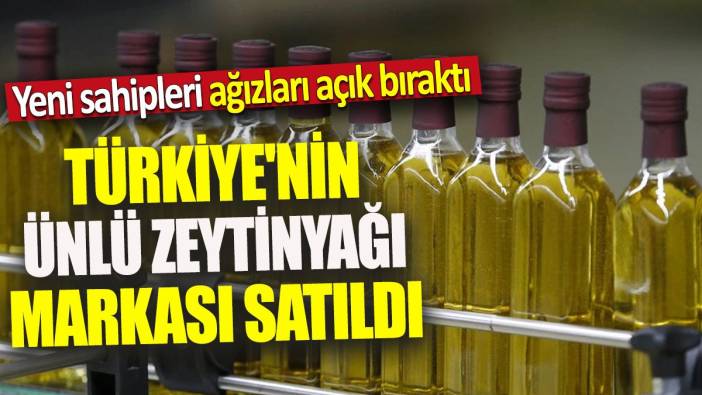 Türkiye'nin ünlü zeytinyağı markası satıldı 'Yeni sahipleri ağızları açık bıraktı'