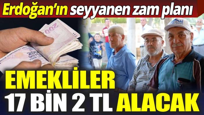 Emekliler 17 bin 2 TL alacak 'Erdoğan'ın seyyanen zam planı'