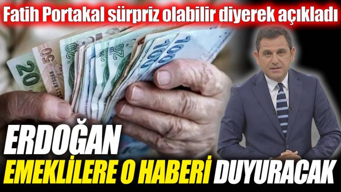 Fatih Portakal sürpriz olabilir diyerek açıkladı 'Erdoğan emeklilere o haberi duyuracak'