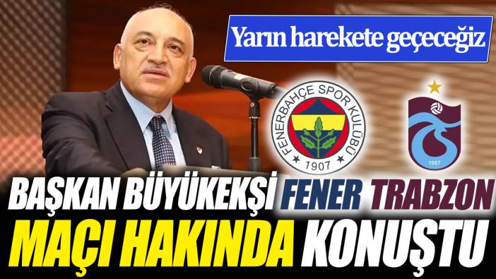 TFF Başkanı Büyükekşi Trabzonspor Fenerbahçe maçı hakkında konuştu ‘Yarın harekete geçeceğiz’