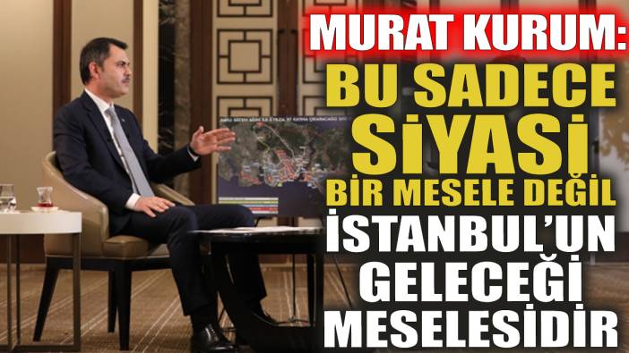 Murat Kurum: Bu sadece siyasi bir mesele değil İstanbul'un geleceği meselesidir