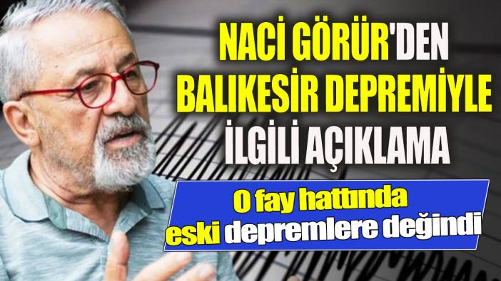 Naci Görür'den Balıkesir depremiyle ilgili açıklama O fay hattında eski depremlere değindi