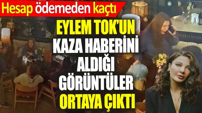 Eylem Tok’un kaza haberini aldığı görüntüler ortaya çıktı ‘Hesap ödemeden kaçtı’