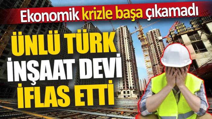 Ünlü Türk inşaat devi iflas etti 'Ekonomik krizle başa çıkamadı'