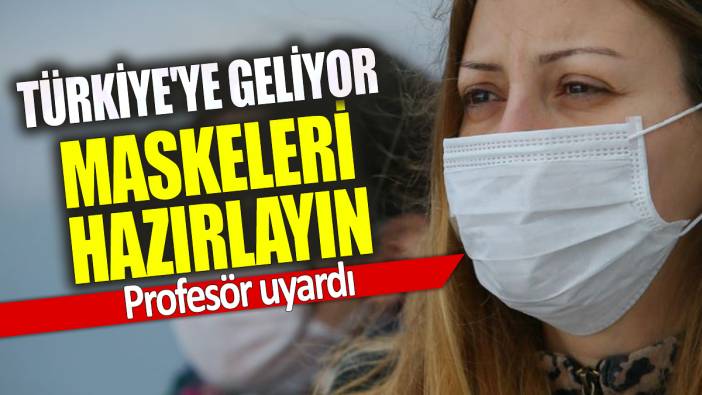 Profesör uyardı Maskeleri hazırlayın Türkiye'ye geliyor