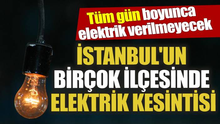 İstanbul'un birçok ilçesinde elektrik kesintisi Tüm gün boyunca elektrik verilmeyecek