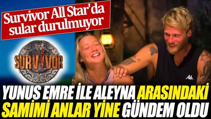 Survivor All Star'da sular durulmuyor 'Yunus Emre ile Aleyna arasındaki samimi anlar yine gündem oldu'