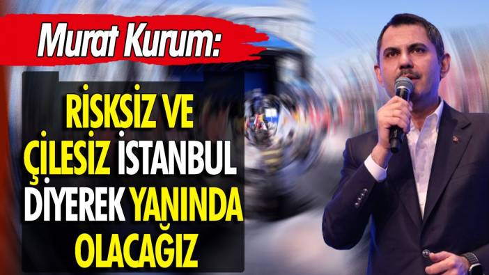 Murat Kurum: Risksiz ve çilesiz İstanbul diyerek yanında olacağız