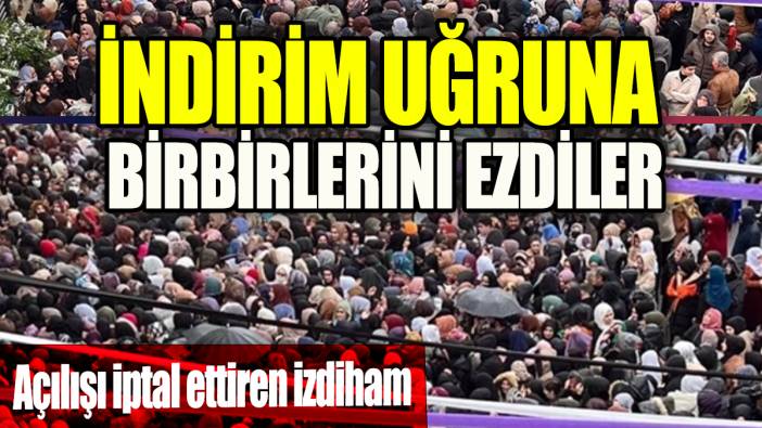 İndirim uğruna birbirilerini ezdiler 'Açılışı iptal ettiren izdiham'