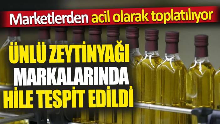 Ünlü zeytinyağı markalarında hile tespit edildi 'Marketlerden acil olarak toplatılıyor'
