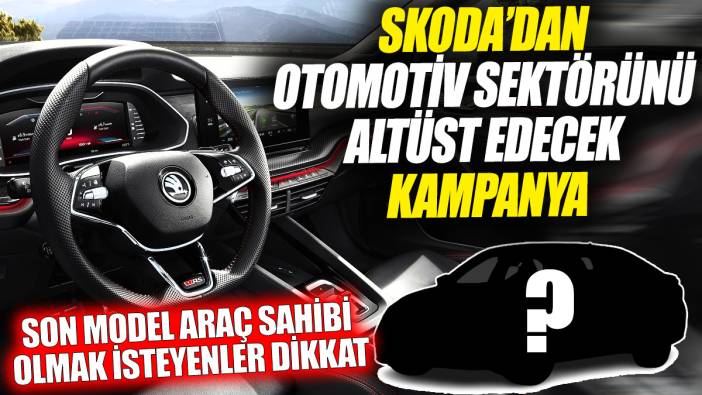 Skoda’dan otomotiv sektörünü altüst edecek kampanya ‘Son model araç sahibi olmak isteyenler dikkat’