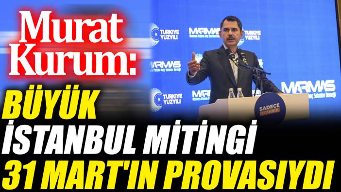 Murat Kurum: Büyük İstanbul Mitingi 31 Mart'ın provasıydı