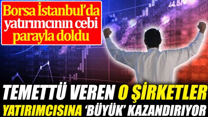 Temettü veren o şirketler yatırımcısına ‘büyük’ kazandırıyor ‘Borsa İstanbul’da yatırımcının cebi parayla doldu’