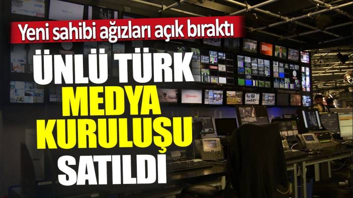Ünlü Türk medya kuruluşu satıldı 'Yeni sahibi ağızları açık bıraktı'