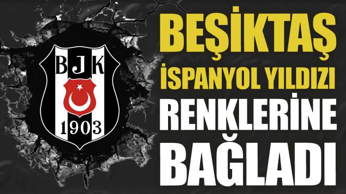 Beşiktaş İspanyol yıldızı renklerine bağladı