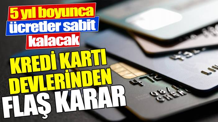 Kredi kartı devlerinden flaş karar ‘5 yıl boyunca ücretler sabit kalacak’