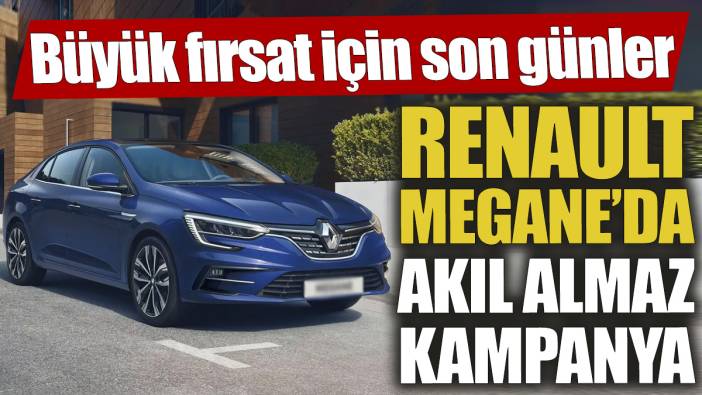 Renault Megane’da akıl almaz kampanya 'Büyük fırsat için son günler’